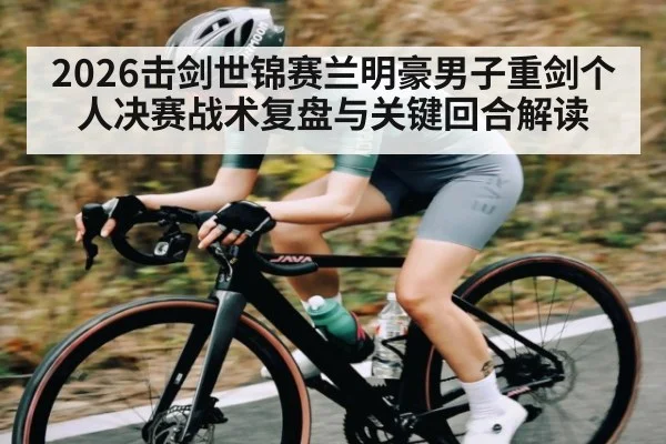 2026击剑世锦赛兰明豪男子重剑个人决赛战术复盘与关键回合解读